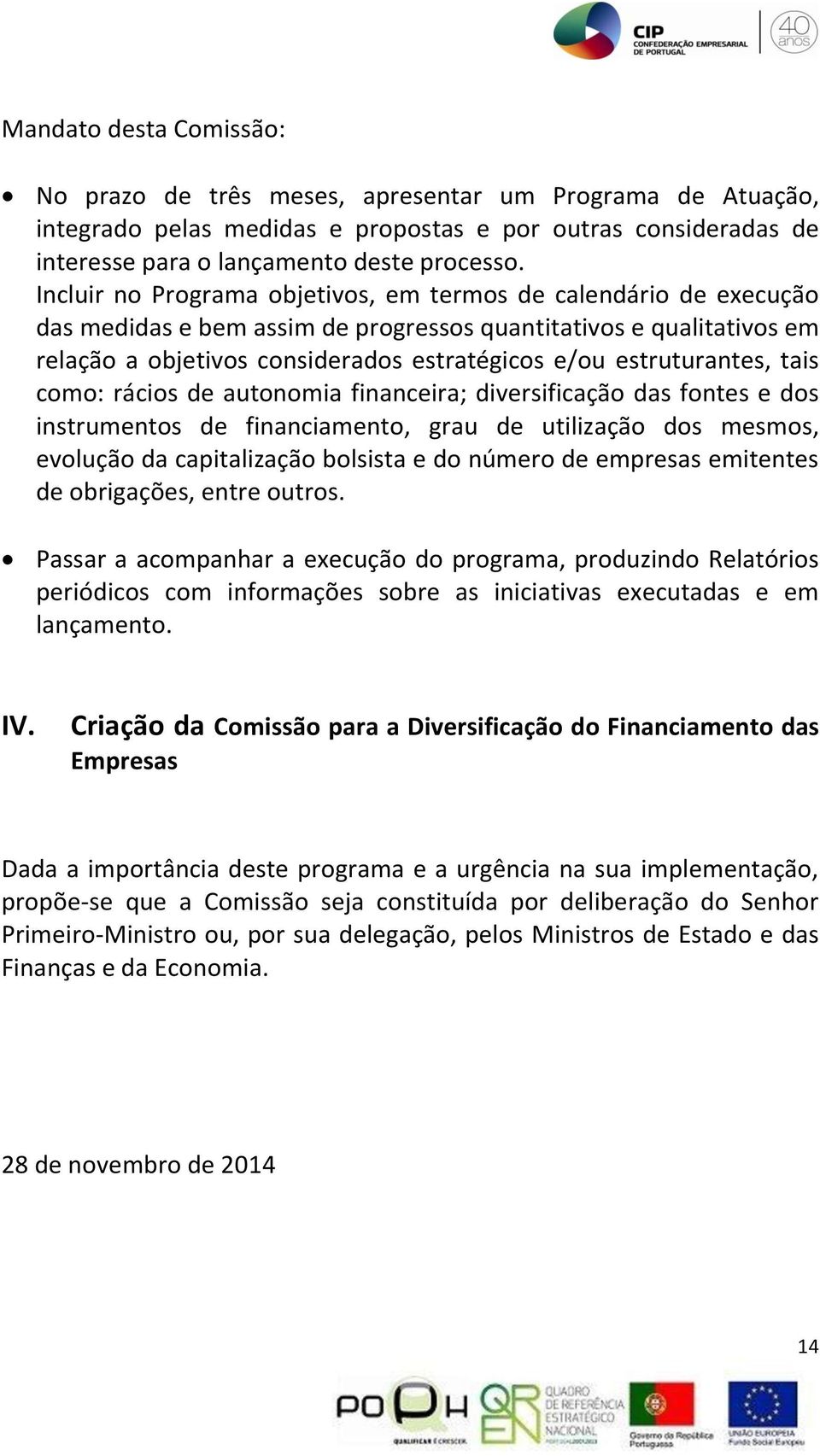 estruturantes, tais como: rácios de autonomia financeira; diversificação das fontes e dos instrumentos de financiamento, grau de utilização dos mesmos, evolução da capitalização bolsista e do número