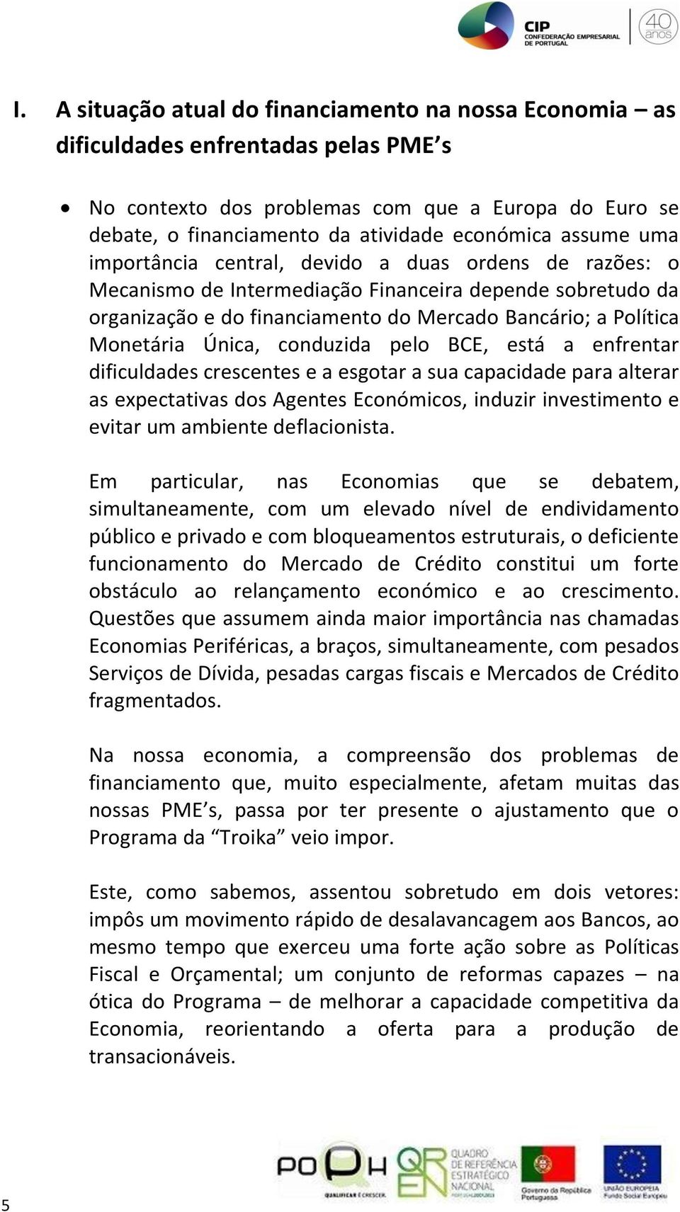 Única, conduzida pelo BCE, está a enfrentar dificuldades crescentes e a esgotar a sua capacidade para alterar as expectativas dos Agentes Económicos, induzir investimento e evitar um ambiente