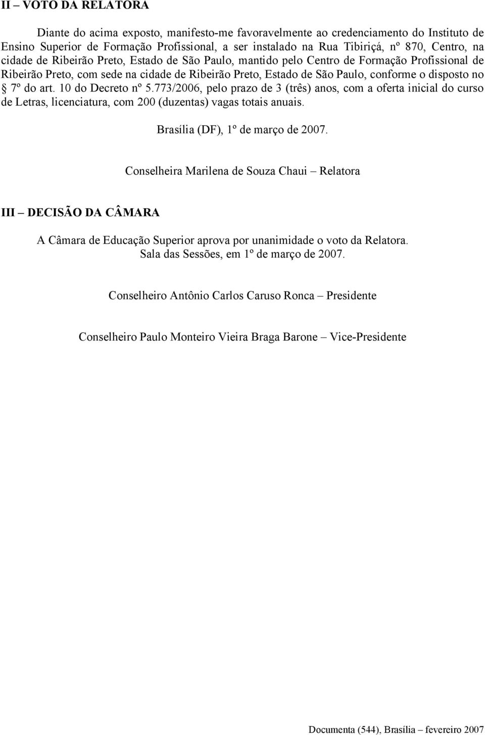 do art. 10 do Decreto nº 5.773/2006, pelo prazo de 3 (três) anos, com a oferta inicial do curso de Letras, licenciatura, com 200 (duzentas) vagas totais anuais. Brasília (DF), 1º de março de 2007.