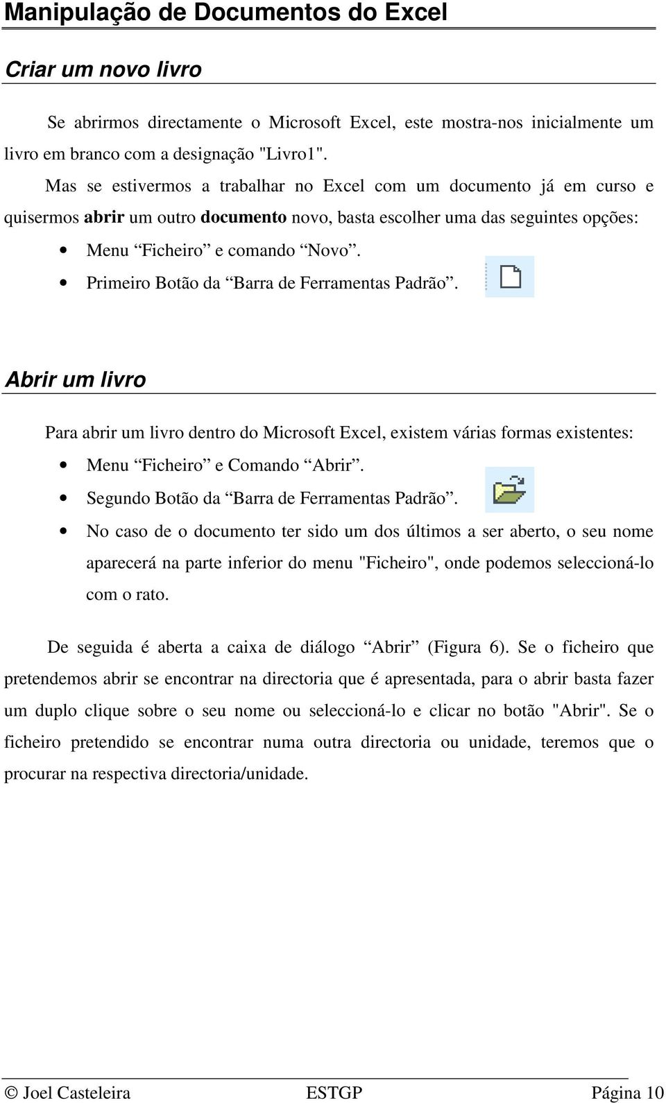 Primeiro Botão da Barra de Ferramentas Padrão. Abrir um livro Para abrir um livro dentro do Microsoft Excel, existem várias formas existentes: Menu Ficheiro e Comando Abrir.