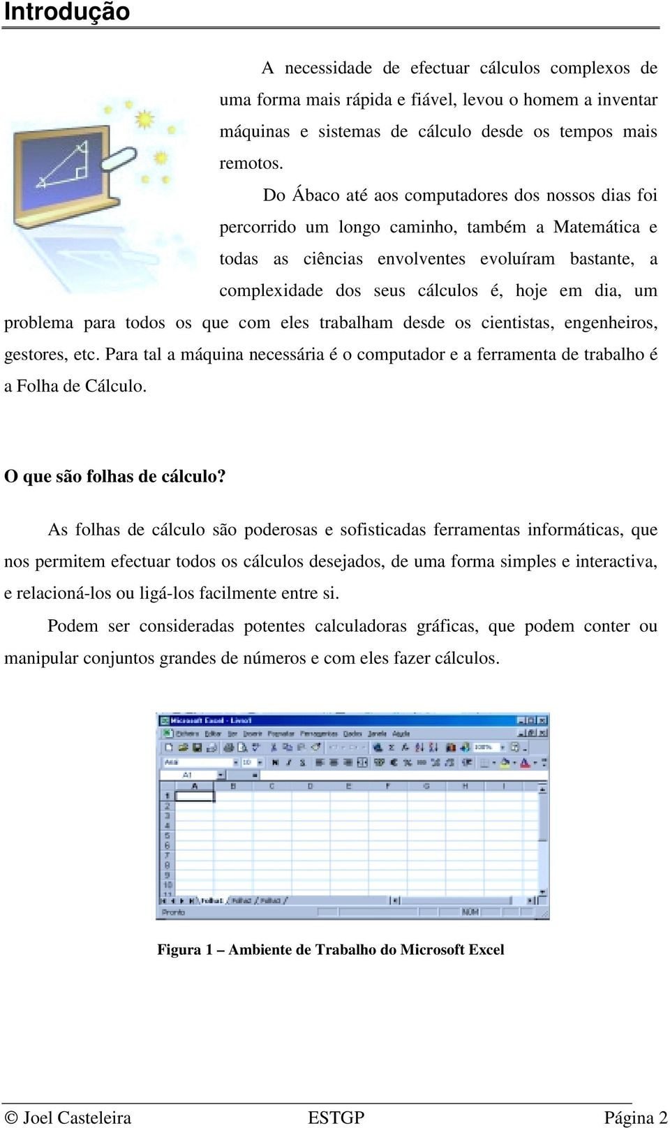 um problema para todos os que com eles trabalham desde os cientistas, engenheiros, gestores, etc. Para tal a máquina necessária é o computador e a ferramenta de trabalho é a Folha de Cálculo.