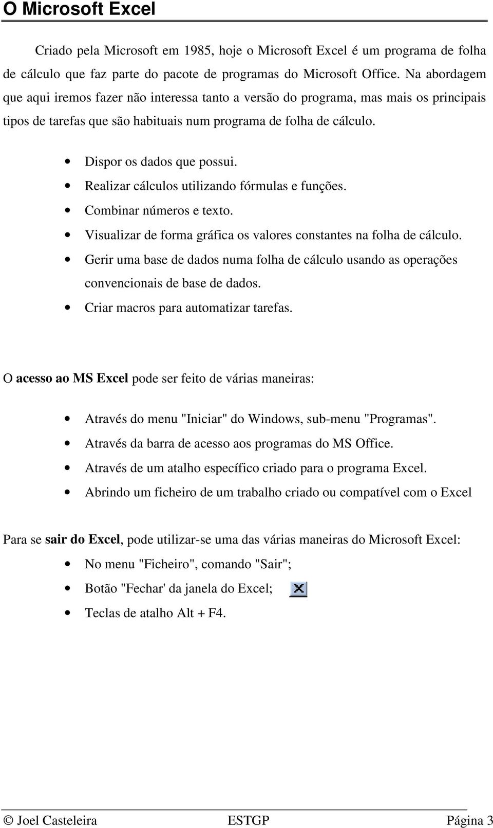 Realizar cálculos utilizando fórmulas e funções. Combinar números e texto. Visualizar de forma gráfica os valores constantes na folha de cálculo.