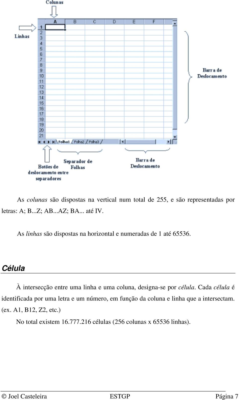 Célula À intersecção entre uma linha e uma coluna, designa-se por célula.