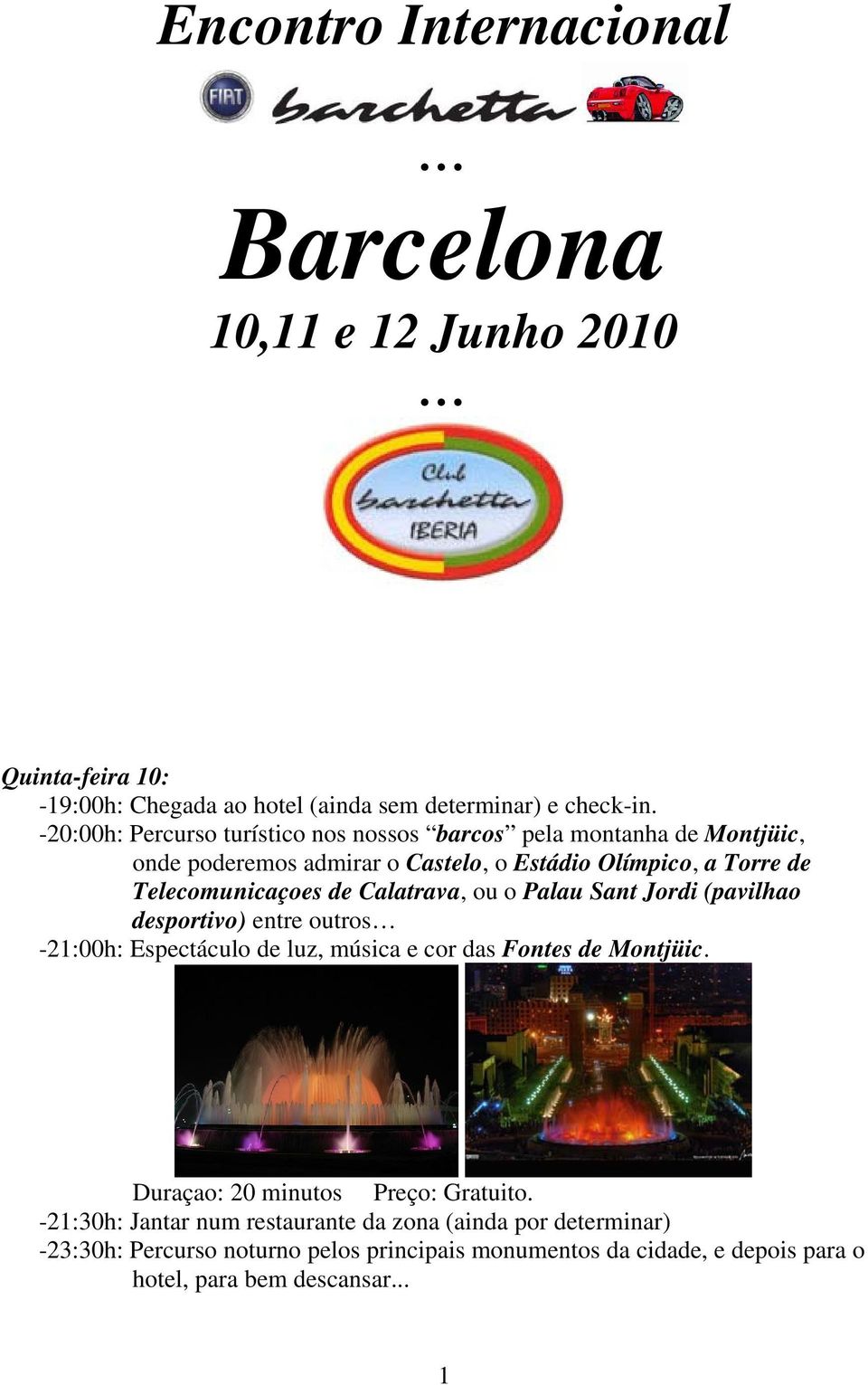 Calatrava, ou o Palau Sant Jordi (pavilhao desportivo) entre outros -21:00h: Espectáculo de luz, música e cor das Fontes de Montjüic.