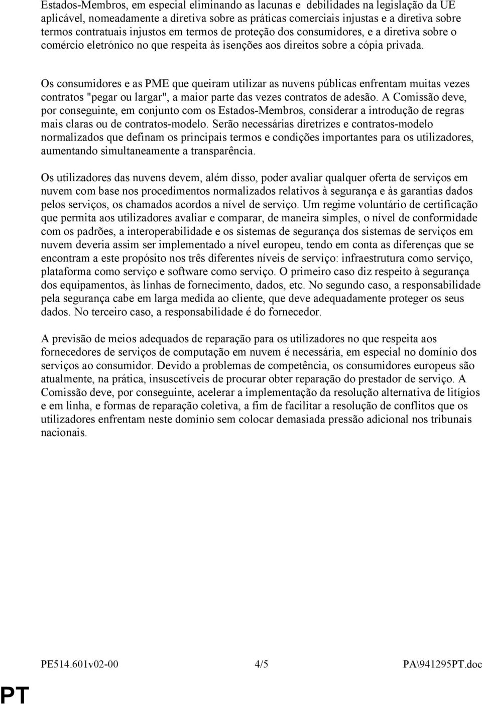 Os consumidores e as PME que queiram utilizar as nuvens públicas enfrentam muitas vezes contratos "pegar ou largar", a maior parte das vezes contratos de adesão.