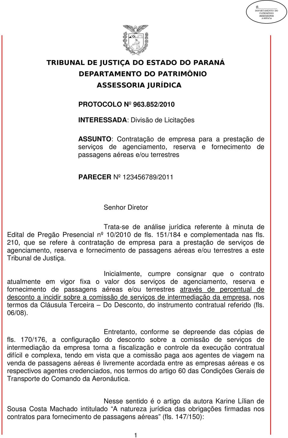 123456789/2011 Senhor Diretor Trata-se de análise jurídica referente à minuta de Edital de Pregão Presencial nº 10/2010 de fls. 151/184 e complementada nas fls.