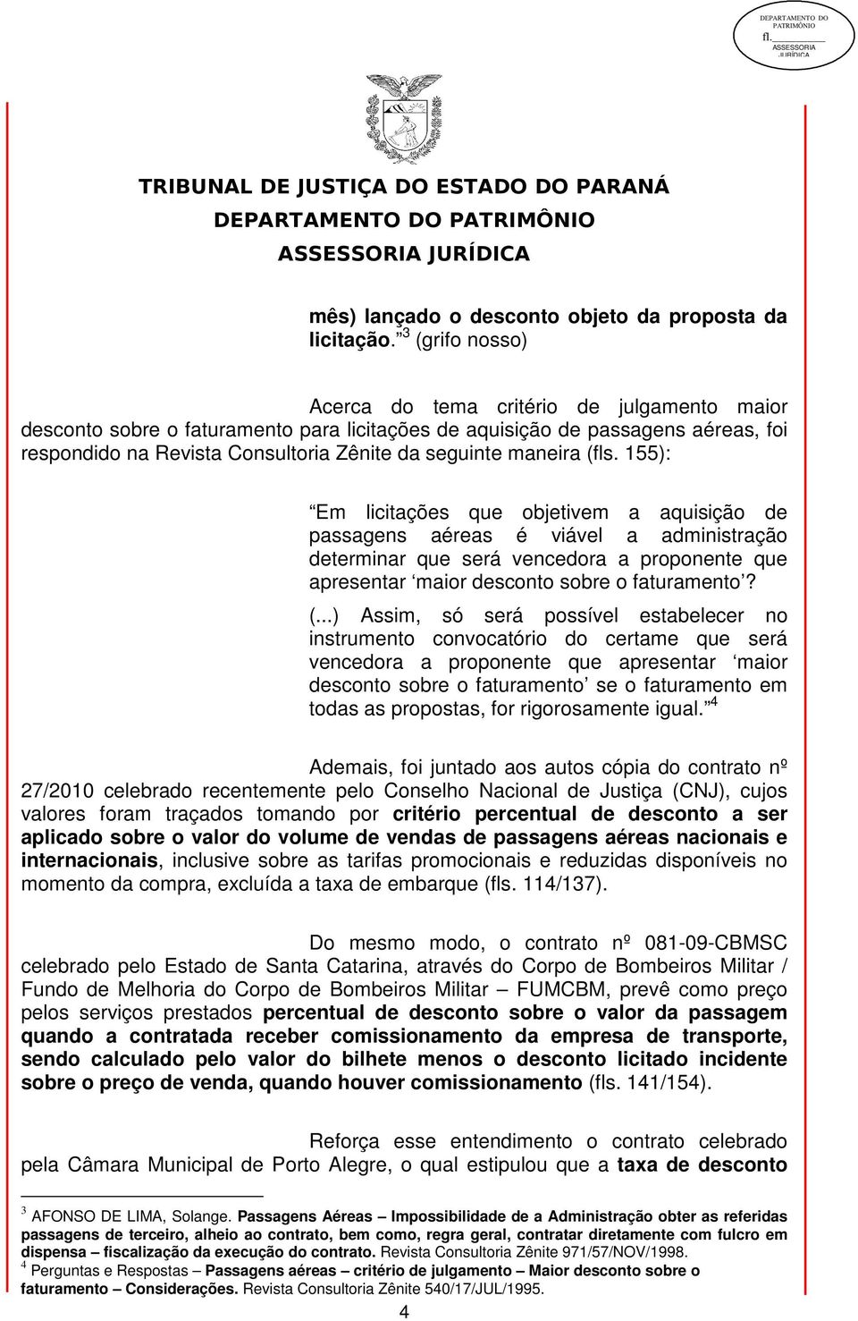 maneira (fls. 155): Em licitações que objetivem a aquisição de passagens aéreas é viável a administração determinar que será vencedora a proponente que apresentar maior desconto sobre o faturamento?