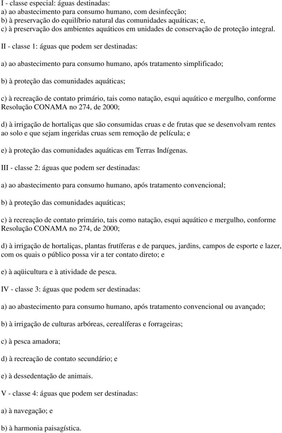 II - classe 1: águas que podem ser destinadas: a) ao abastecimento para consumo humano, após tratamento simplificado; b) à proteção das comunidades aquáticas; c) à recreação de contato primário, tais