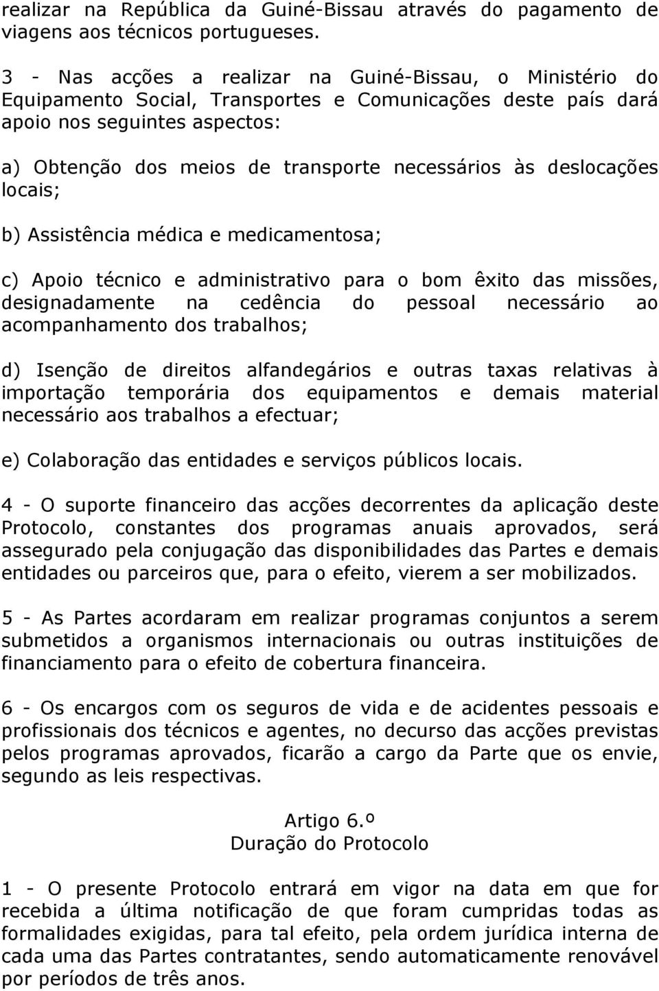 às deslocações locais; b) Assistência médica e medicamentosa; c) Apoio técnico e administrativo para o bom êxito das missões, designadamente na cedência do pessoal necessário ao acompanhamento dos