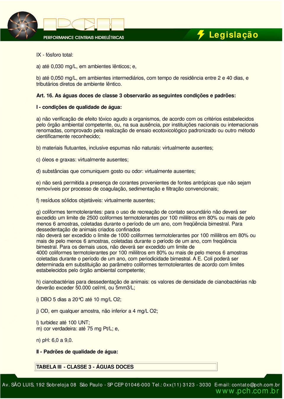 As águas doces de classe 3 observarão as seguintes condições e padrões: I - condições de qualidade de água: a) não verificação de efeito tóxico agudo a organismos, de acordo com os critérios