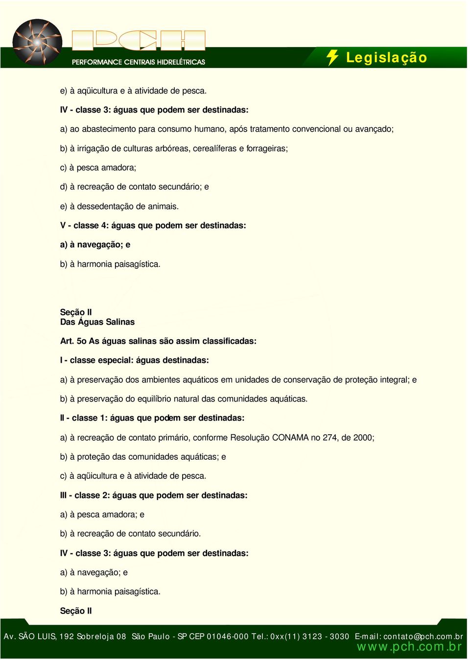 pesca amadora; d) à recreação de contato secundário; e e) à dessedentação de animais. V - classe 4: águas que podem ser destinadas: a) à navegação; e b) à harmonia paisagística.