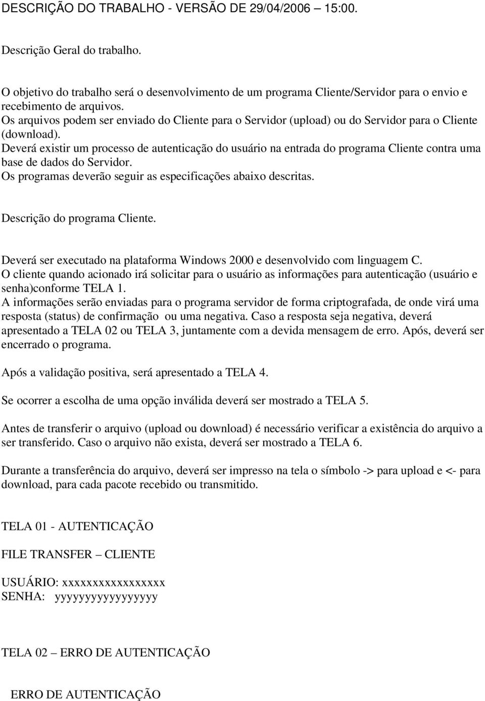 Deverá existir um processo de autenticação do usuário na entrada do programa Cliente contra uma base de dados do Servidor. Os programas deverão seguir as especificações abaixo descritas.