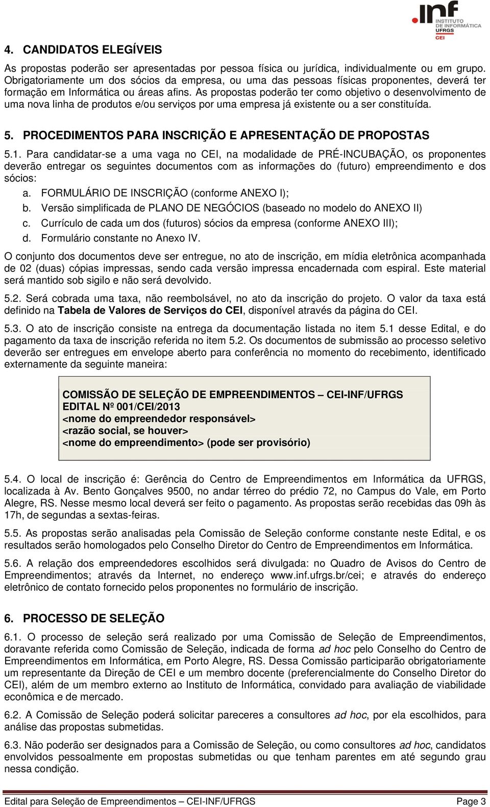 As propostas poderão ter como objetivo o desenvolvimento de uma nova linha de produtos e/ou serviços por uma empresa já existente ou a ser constituída. 5.