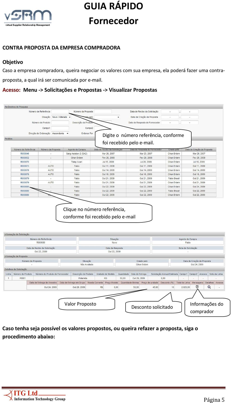 Acesso: Menu -> Solicitações e Propostas -> Visualizar Propostas Digite o número referência, conforme foi recebido pelo e-mail.