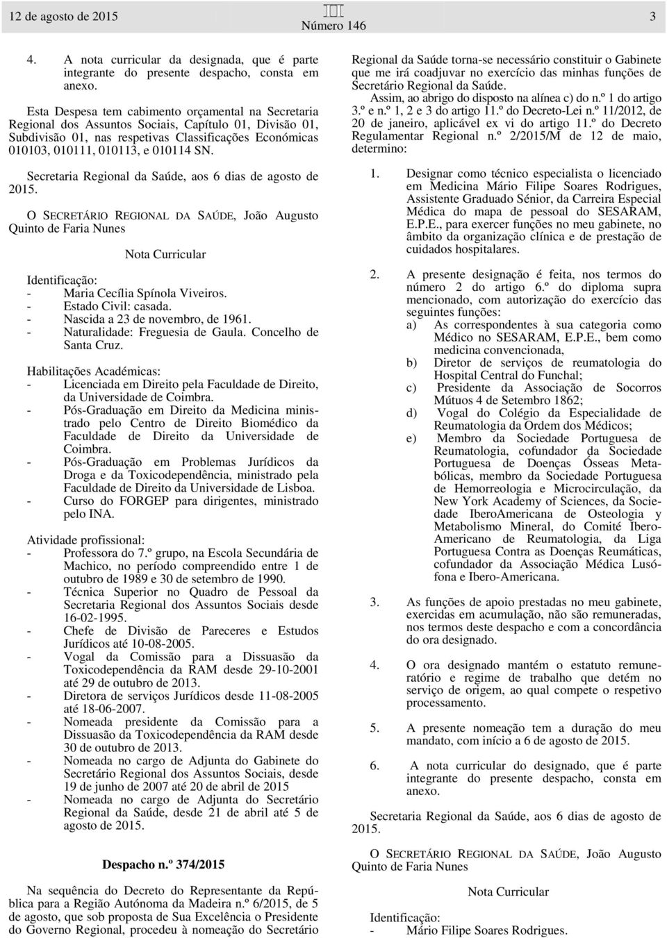 Concelho de Santa Cruz. - Licenciada em Direito pela Faculdade de Direito, da Universidade de Coimbra.