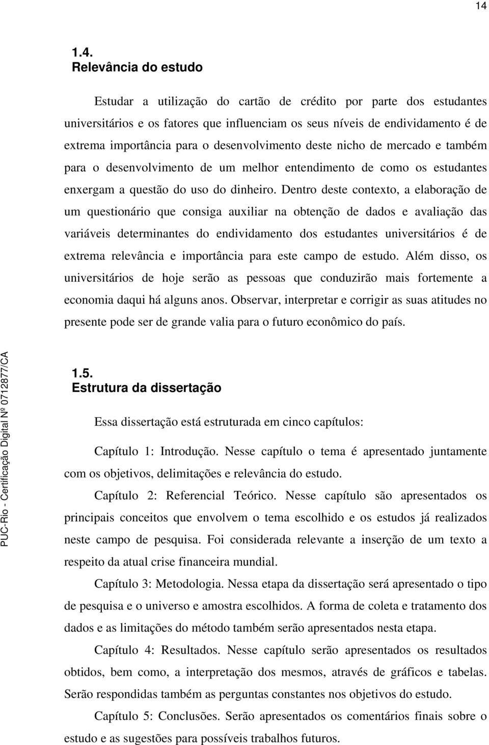 Dentro deste contexto, a elaboração de um questionário que consiga auxiliar na obtenção de dados e avaliação das variáveis determinantes do endividamento dos estudantes universitários é de extrema