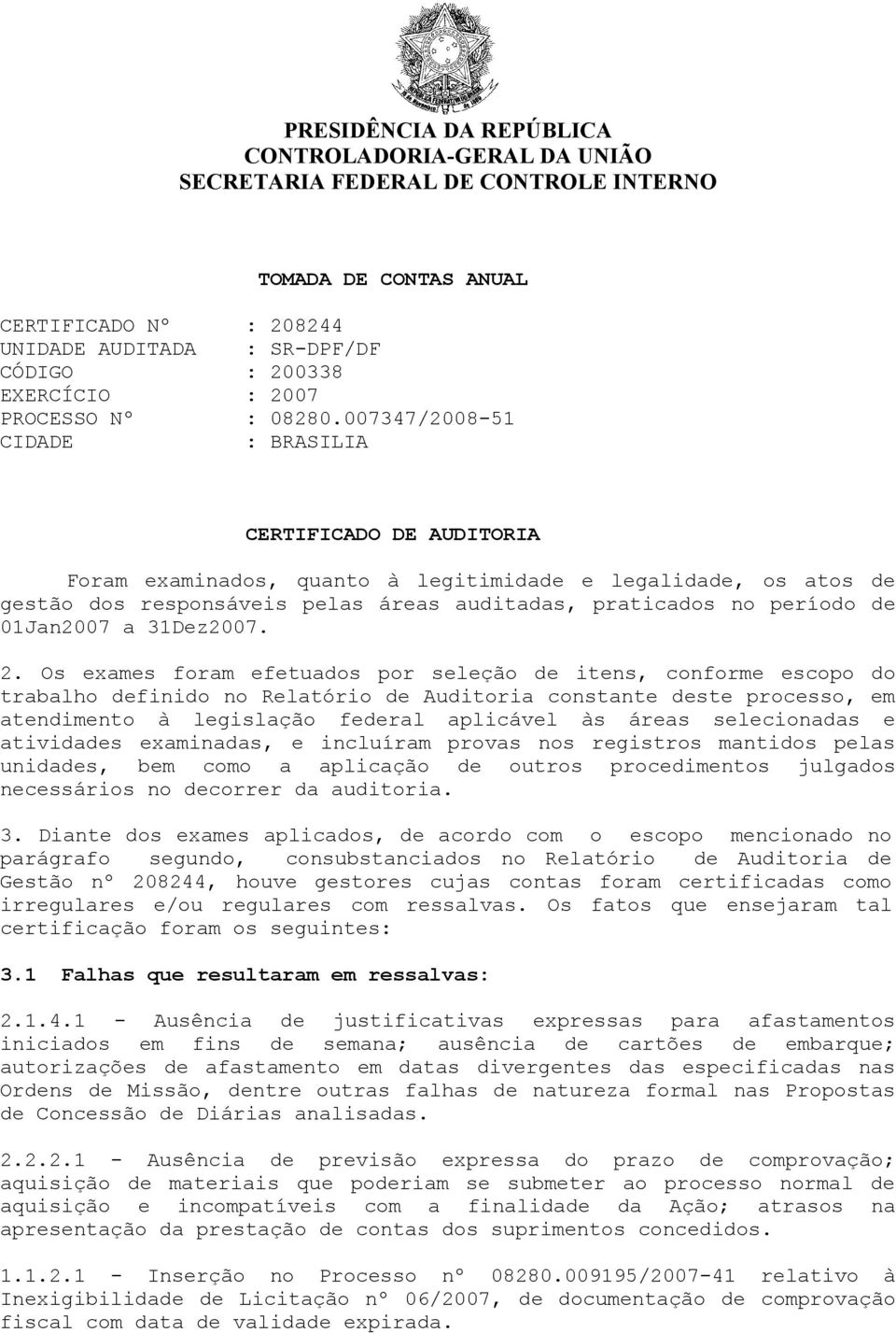 007347/2008-51 CIDADE : BRASILIA CERTIFICADO DE AUDITORIA Foram examinados, quanto à legitimidade e legalidade, os atos de gestão dos responsáveis pelas áreas auditadas, praticados no período de