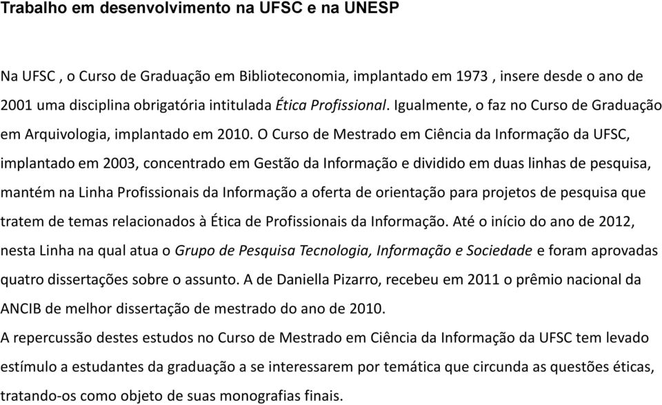 O Curso de Mestrado em Ciência da Informação da UFSC, implantado em 2003, concentrado em Gestão da Informação e dividido em duas linhas de pesquisa, mantém na Linha Profissionais da Informação a