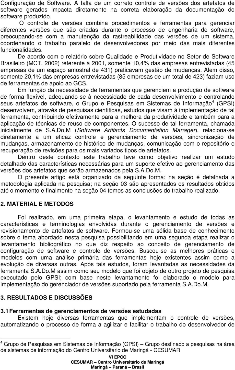 rastreabilidade das versões de um sistema, coordenando o trabalho paralelo de desenvolvedores por meio das mais diferentes funcionalidades.