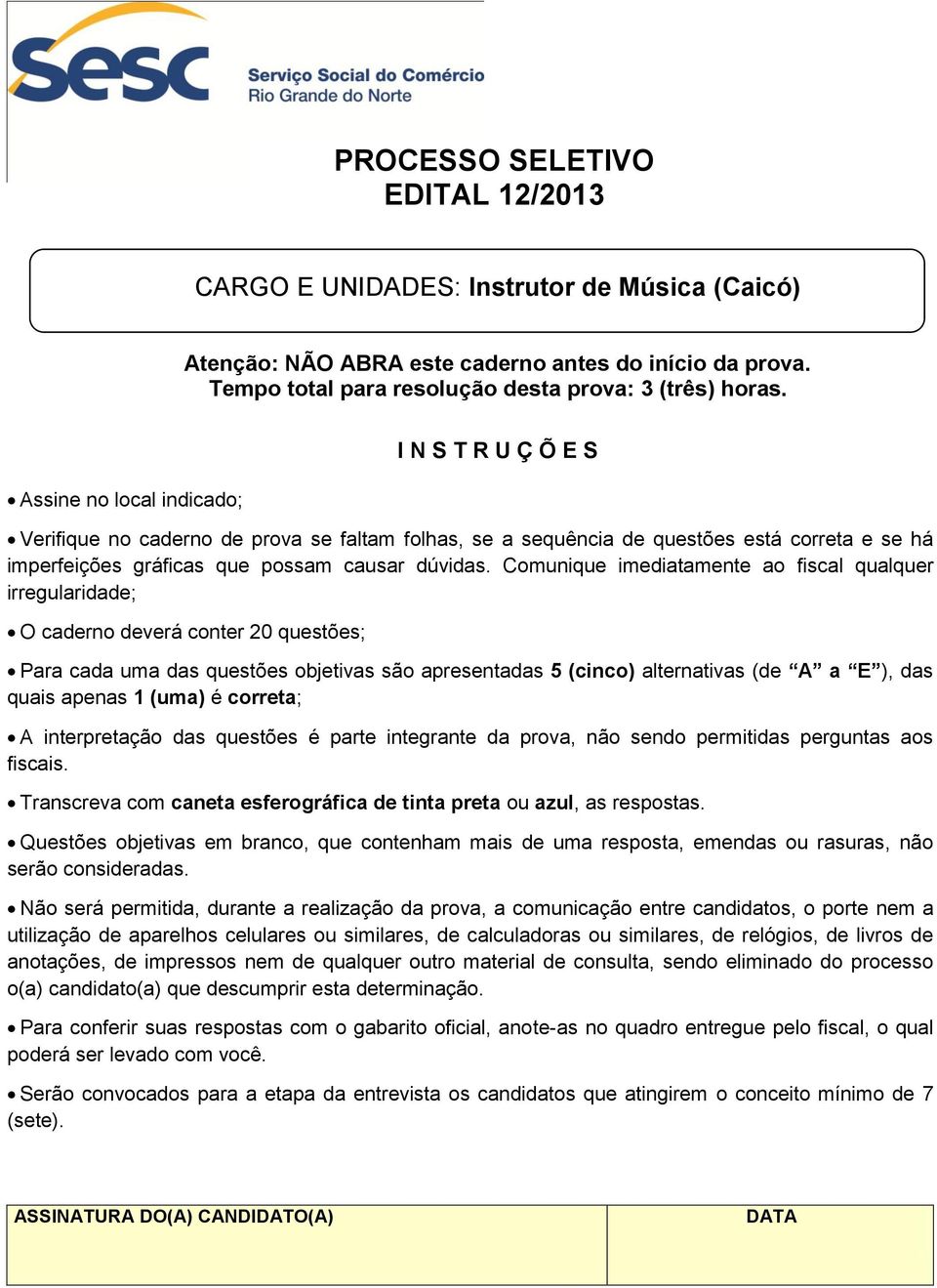 Comunique imediatamente ao fiscal qualquer irregularidade; O caderno deverá conter 20 questões; Para cada uma das questões objetivas são apresentadas 5 (cinco) alternativas (de A a E ), das quais