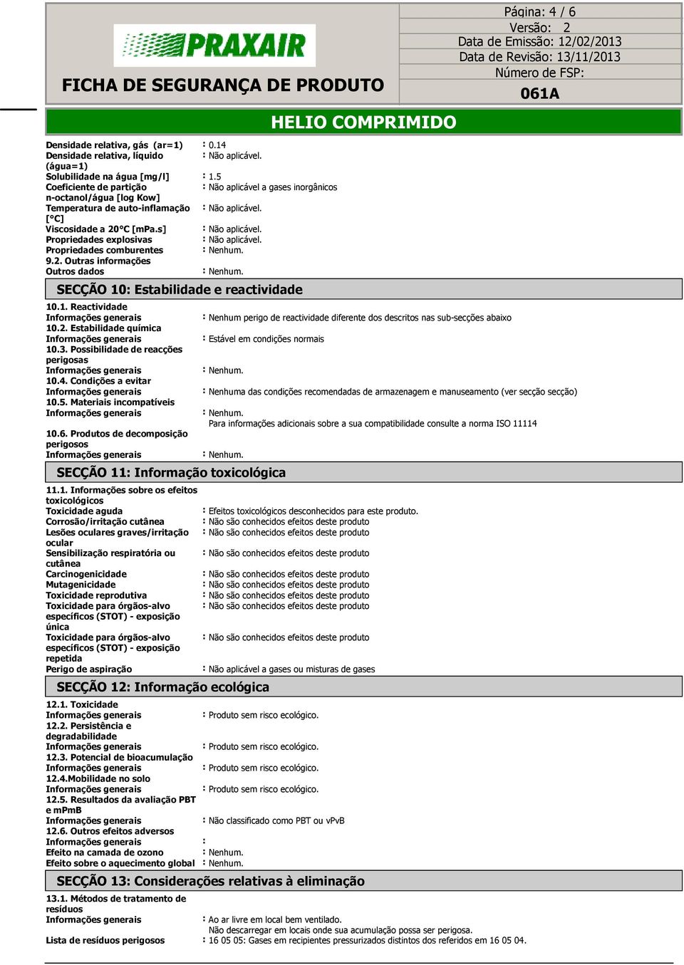 Propriedades explosivas Não aplicável. Propriedades comburentes 9.2. Outras informações Outros dados SECÇÃO 10 Estabilidade e reactividade 10.1. Reactividade 10.2. Estabilidade química 10.3.