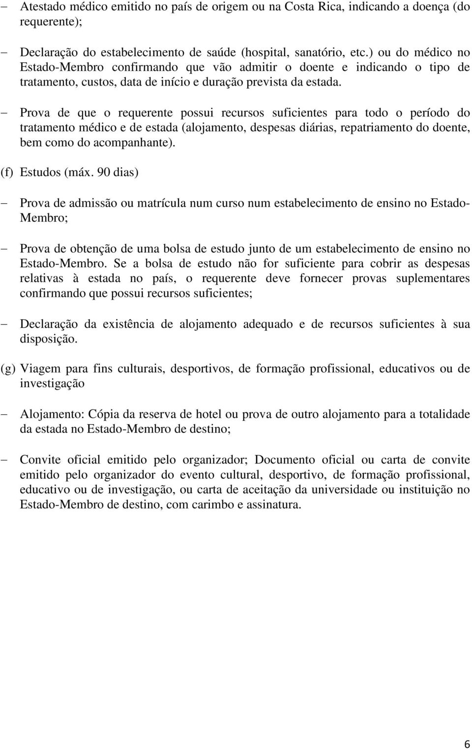 Prova de que o requerente possui recursos suficientes para todo o período do tratamento médico e de estada (alojamento, despesas diárias, repatriamento do doente, bem como do acompanhante).