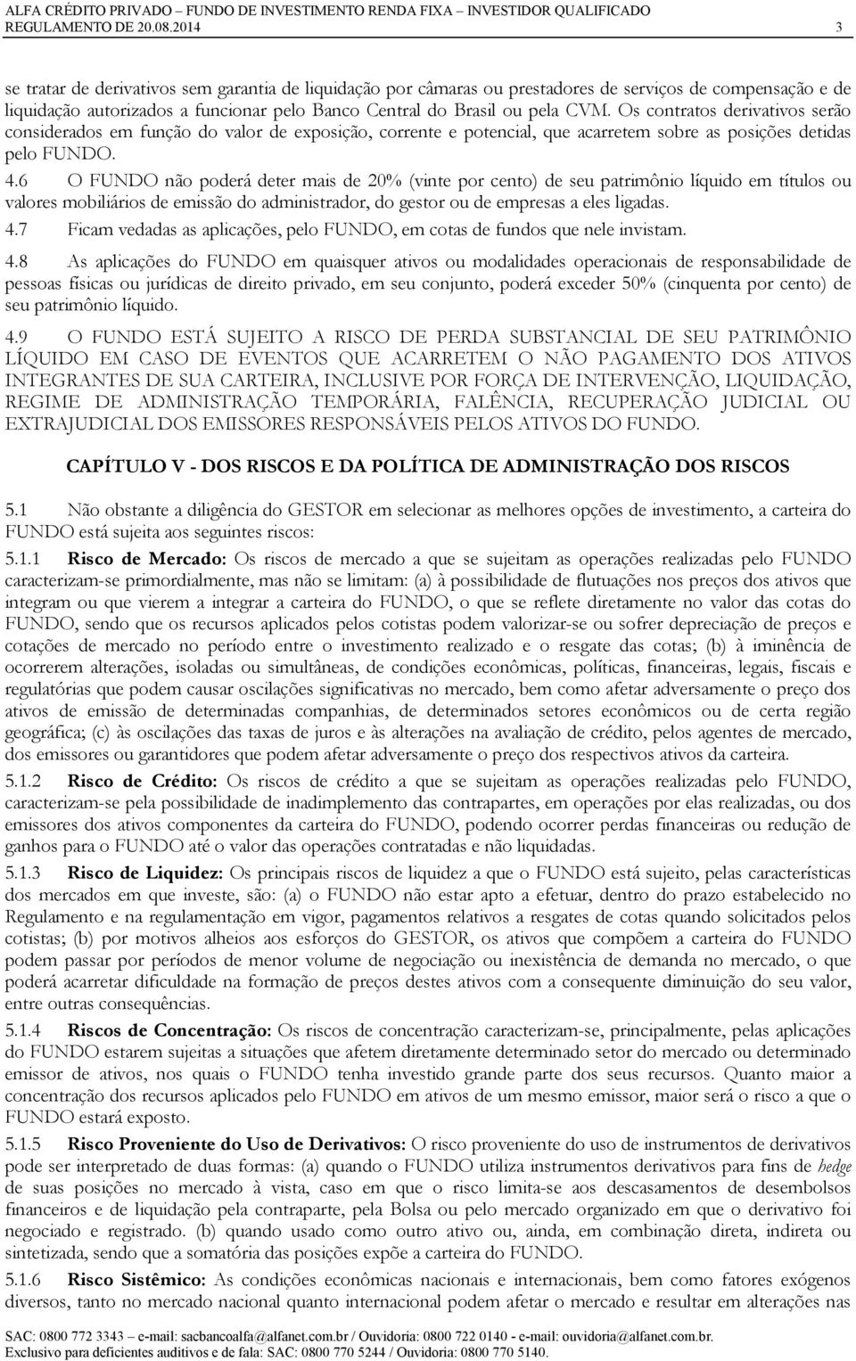 Os contratos derivativos serão considerados em função do valor de exposição, corrente e potencial, que acarretem sobre as posições detidas pelo FUNDO. 4.