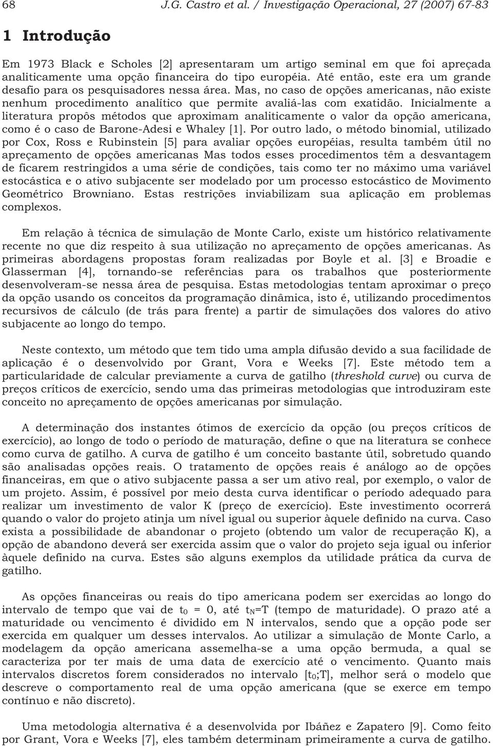 Aé enão, ese era um grande desafio para os pesquisadores nessa área. Mas, no caso de opções americanas, não exise nenhum procedimeno analíico que permie avaliá-las com exaidão.