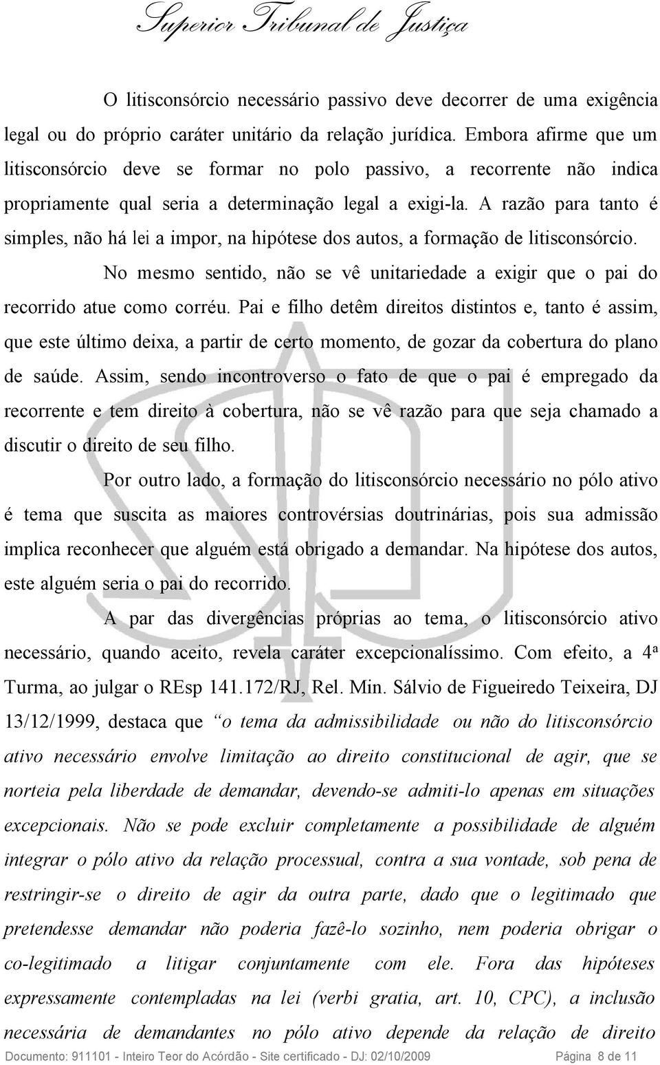 A razão para tanto é simples, não há lei a impor, na hipótese dos autos, a formação de litisconsórcio. No mesmo sentido, não se vê unitariedade a exigir que o pai do recorrido atue como corréu.