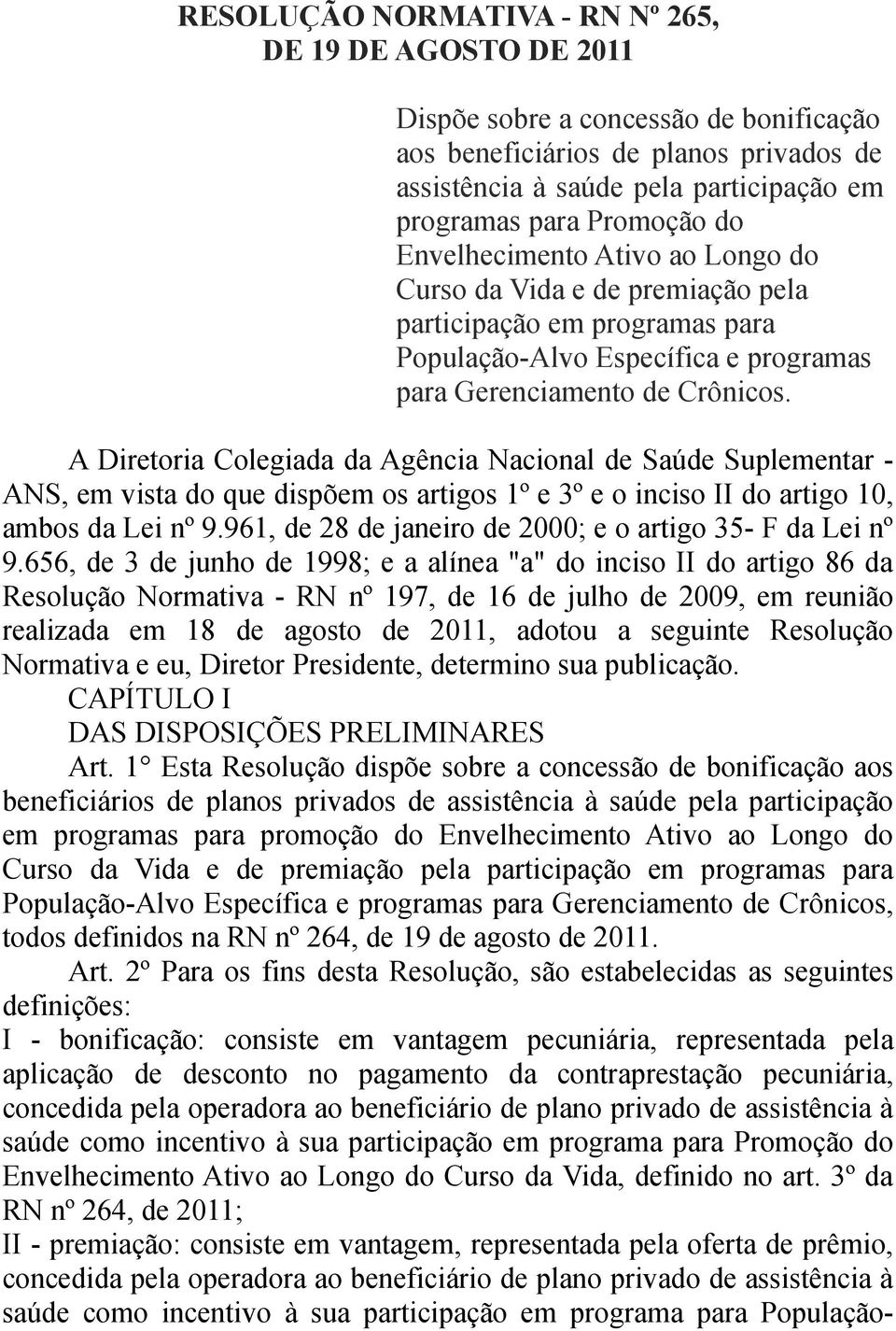 A Diretoria Colegiada da Agência Nacional de Saúde Suplementar - ANS, em vista do que dispõem os artigos 1º e 3º e o inciso II do artigo 10, ambos da Lei nº 9.