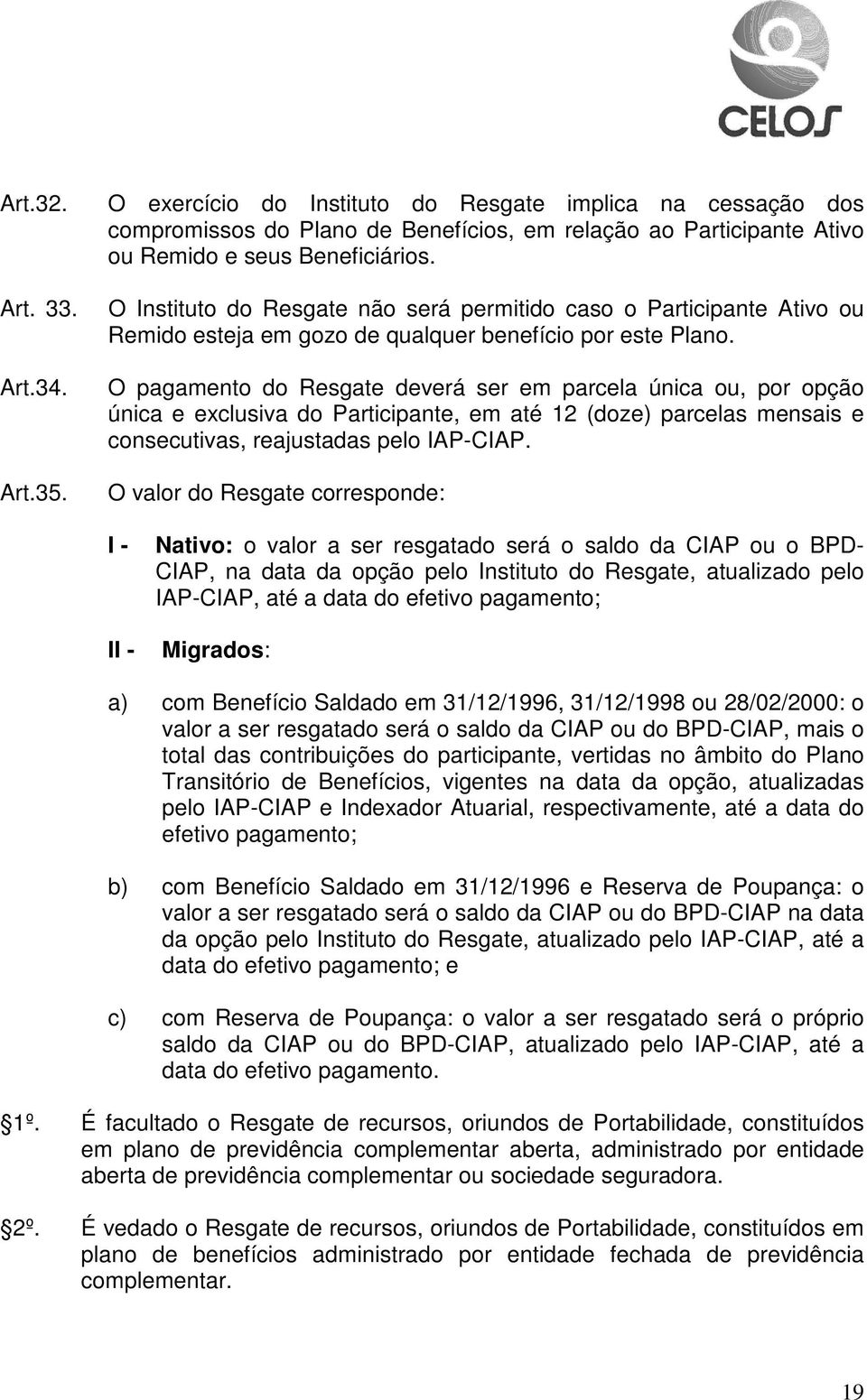 O pagamento do Resgate deverá ser em parcela única ou, por opção única e exclusiva do Participante, em até 12 (doze) parcelas mensais e consecutivas, reajustadas pelo IAP-CIAP.