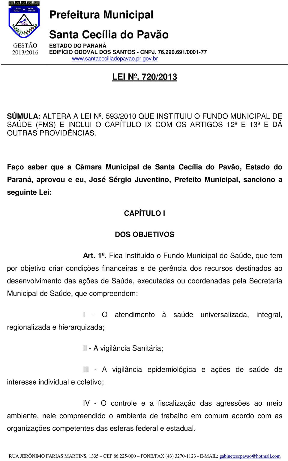 Fica instituído o Fundo Municipal de Saúde, que tem por objetivo criar condições financeiras e de gerência dos recursos destinados ao desenvolvimento das ações de Saúde, executadas ou coordenadas