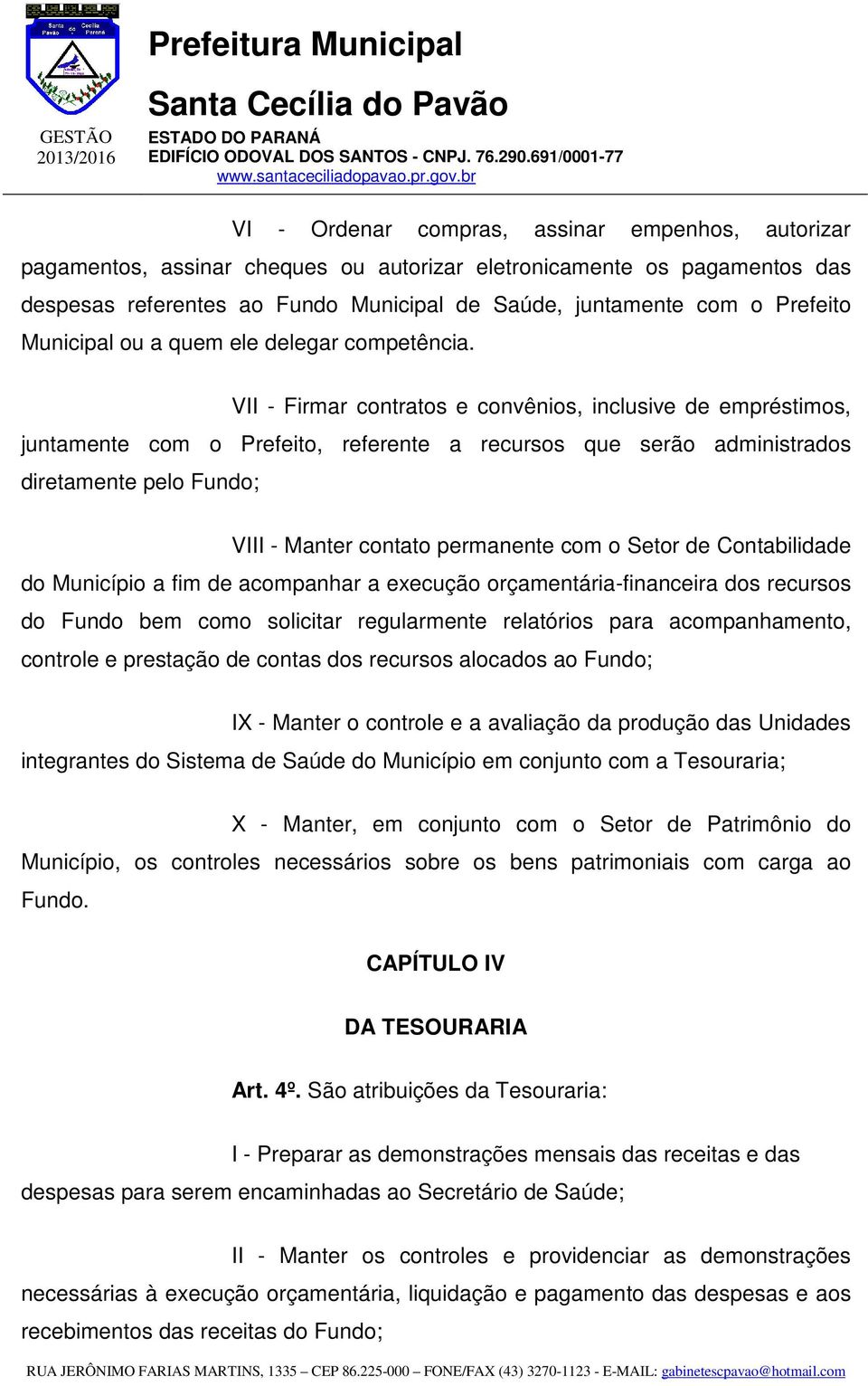 VII - Firmar contratos e convênios, inclusive de empréstimos, juntamente com o Prefeito, referente a recursos que serão administrados diretamente pelo Fundo; VIII - Manter contato permanente com o