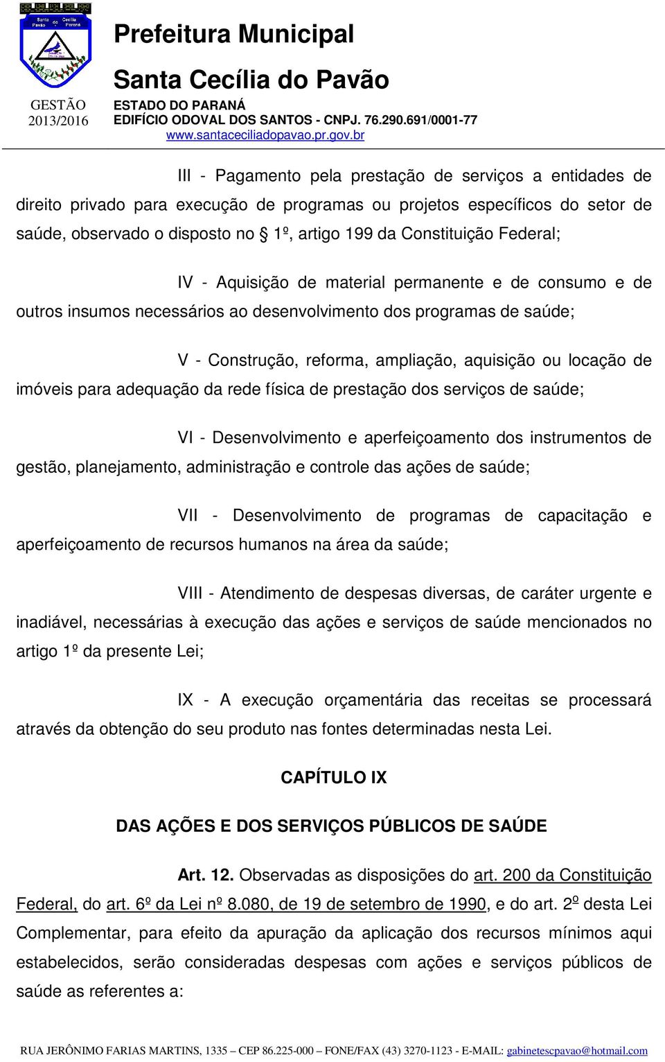 imóveis para adequação da rede física de prestação dos serviços de saúde; VI - Desenvolvimento e aperfeiçoamento dos instrumentos de gestão, planejamento, administração e controle das ações de saúde;