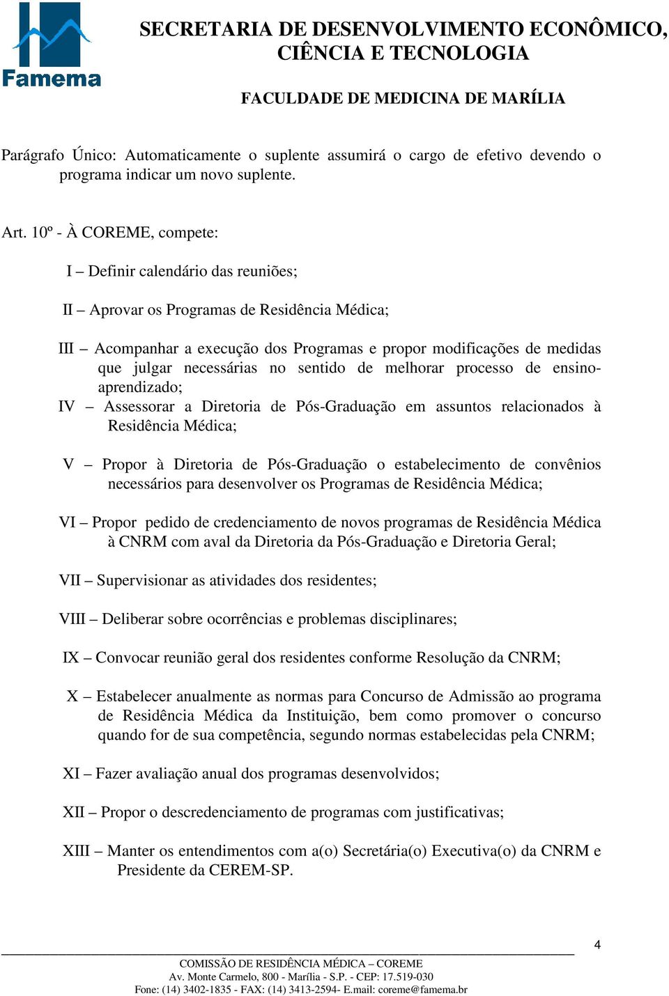 necessárias no sentido de melhorar processo de ensinoaprendizado; IV Assessorar a Diretoria de Pós-Graduação em assuntos relacionados à Residência Médica; V Propor à Diretoria de Pós-Graduação o