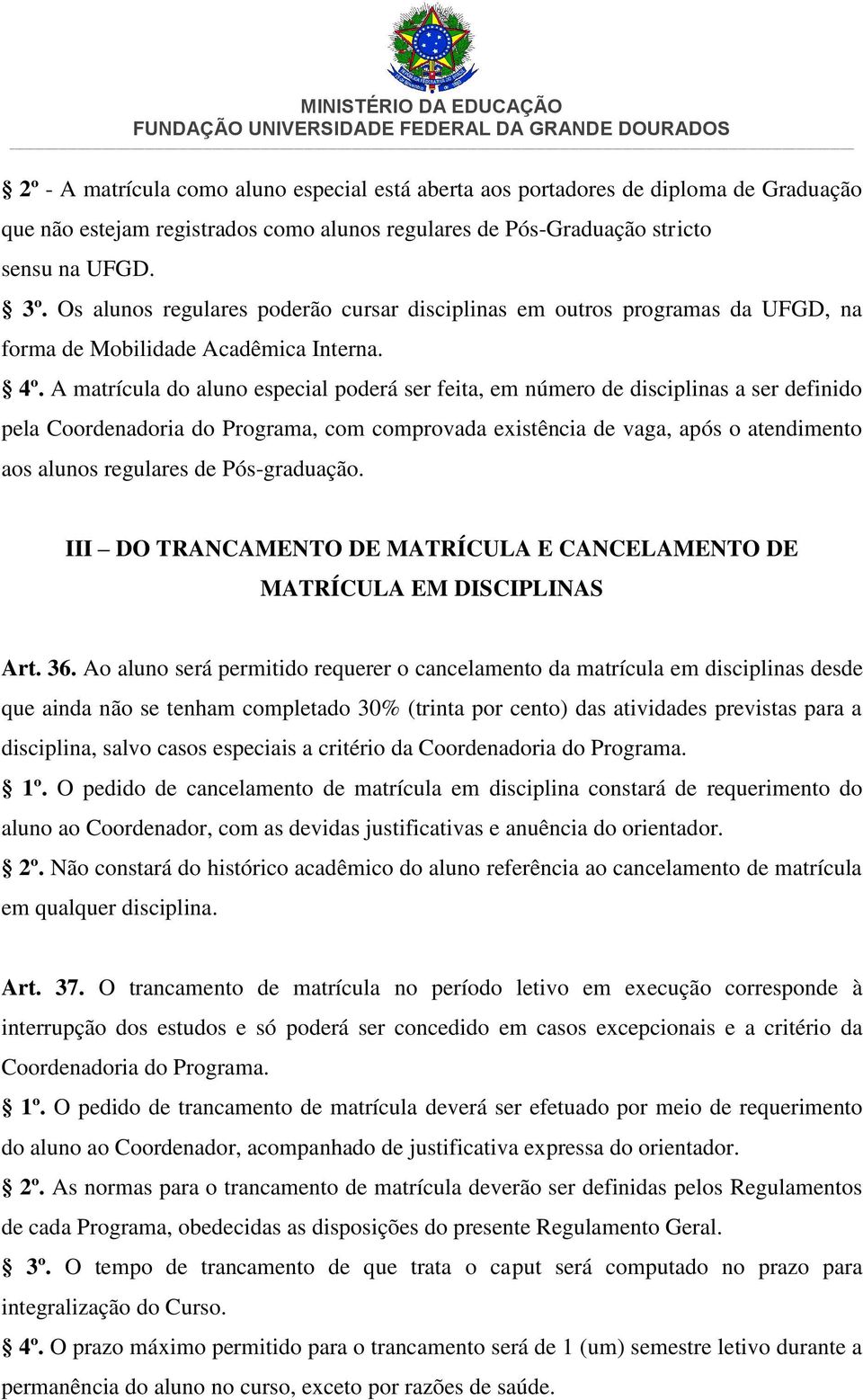 A matrícula do aluno especial poderá ser feita, em número de disciplinas a ser definido pela Coordenadoria do Programa, com comprovada existência de vaga, após o atendimento aos alunos regulares de