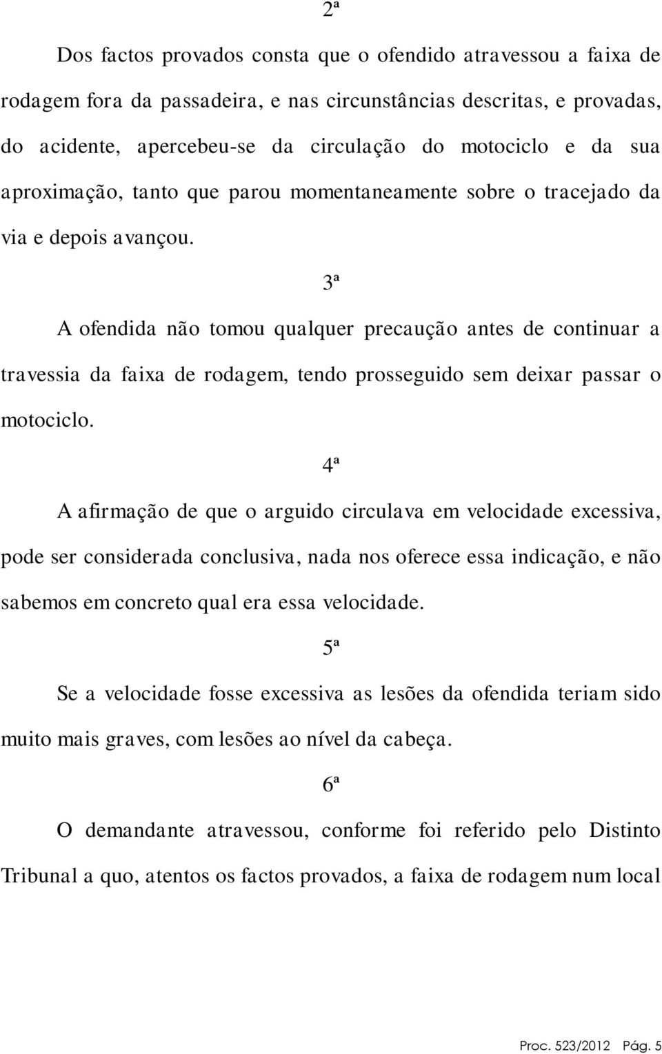 3ª A ofendida não tomou qualquer precaução antes de continuar a travessia da faixa de rodagem, tendo prosseguido sem deixar passar o motociclo.