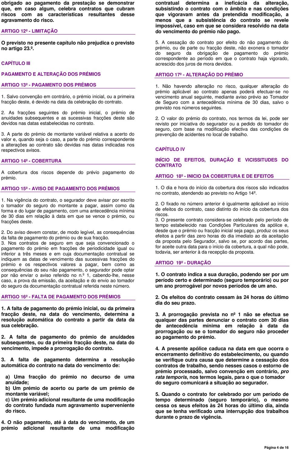 Salvo convenção em contrário, o prémio inicial, ou a primeira fracção deste, é devido na data da celebração do contrato. 2.