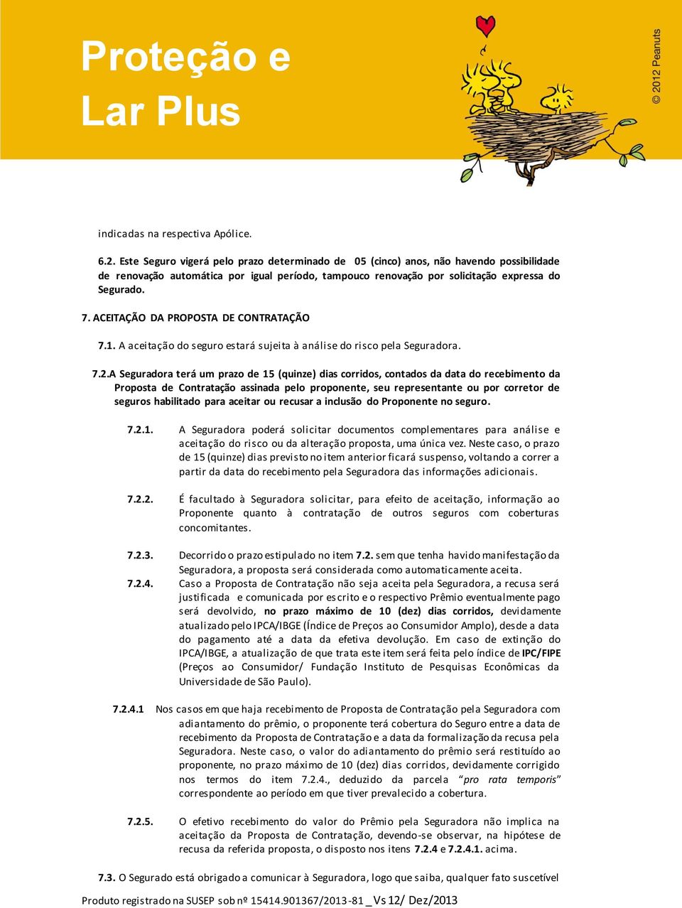 ACEITAÇÃO DA PROPOSTA DE CONTRATAÇÃO 7.1. A aceitação do seguro estará sujeita à análise do risco pela Seguradora. 7.2.