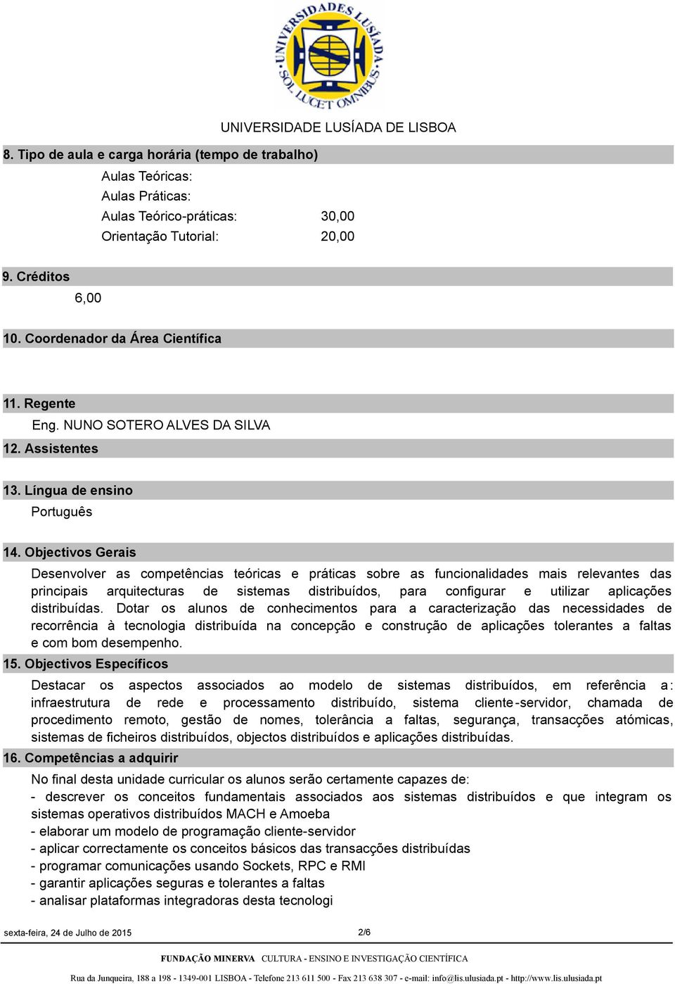 Objectivos Gerais Desenvolver as competências teóricas e práticas sobre as funcionalidades mais relevantes das principais arquitecturas de sistemas distribuídos, para configurar e utilizar aplicações