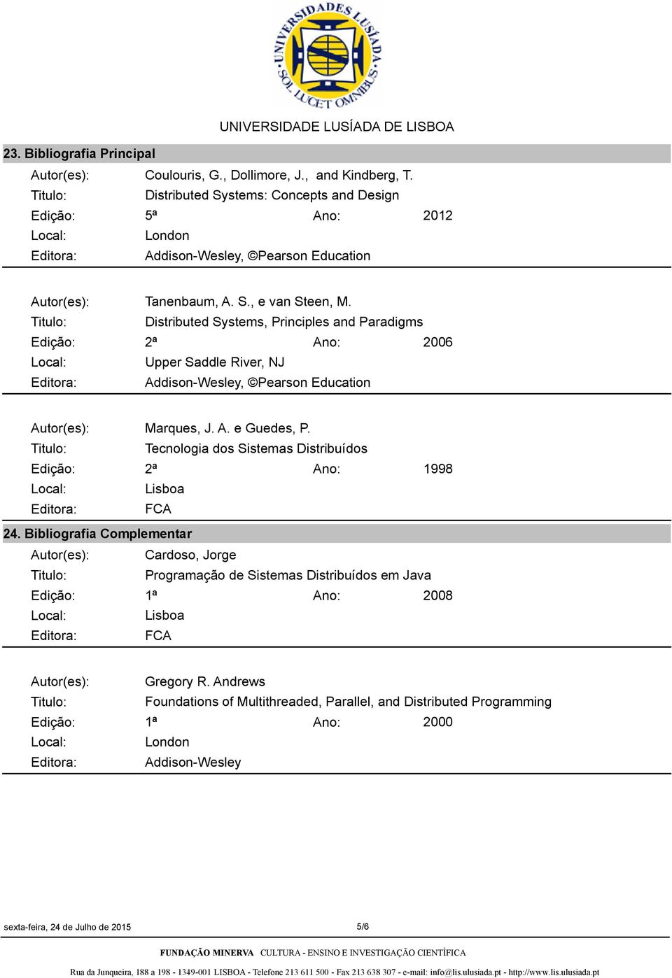 Distributed Systems, Principles and Paradigms Edição: 2ª 2006 Upper Saddle River, NJ Editora: Addison-Wesley, Pearson Education Autor(es): Marques, J. A. e Guedes, P.