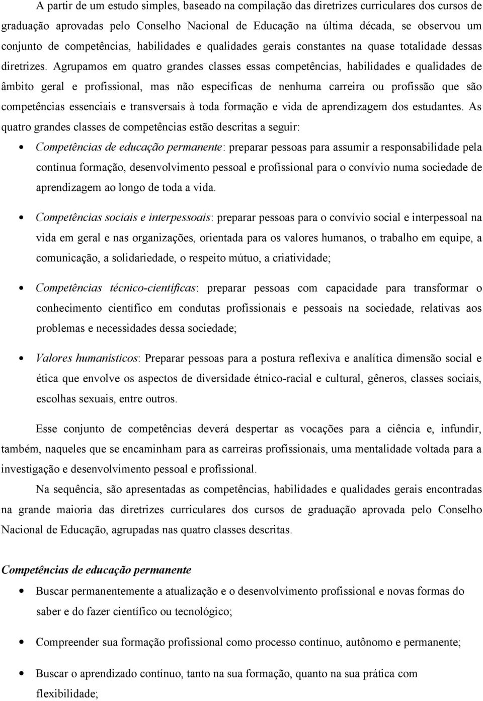 Agrupamos em quatro grandes classes essas competências, habilidades e qualidades de âmbito geral e profissional, mas não específicas de nenhuma carreira ou profissão que são competências essenciais e