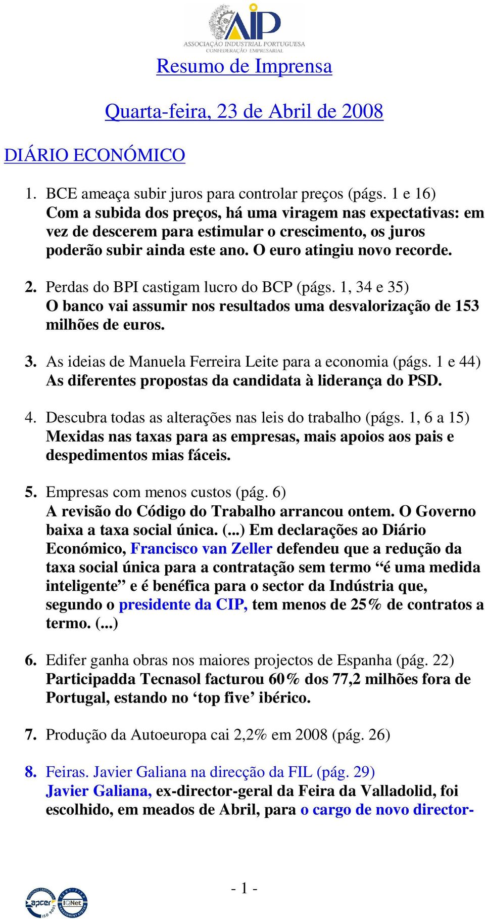 Perdas do BPI castigam lucro do BCP (págs. 1, 34 e 35) O banco vai assumir nos resultados uma desvalorização de 153 milhões de euros. 3. As ideias de Manuela Ferreira Leite para a economia (págs.