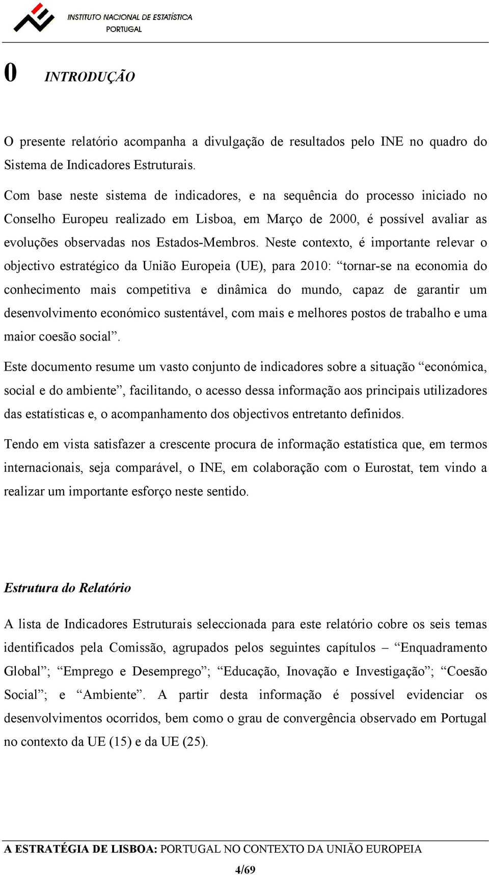 Neste contexto, é importante relevar o objectivo estratégico da União Europeia (UE), para 2010: tornar-se na economia do conhecimento mais competitiva e dinâmica do mundo, capaz de garantir um