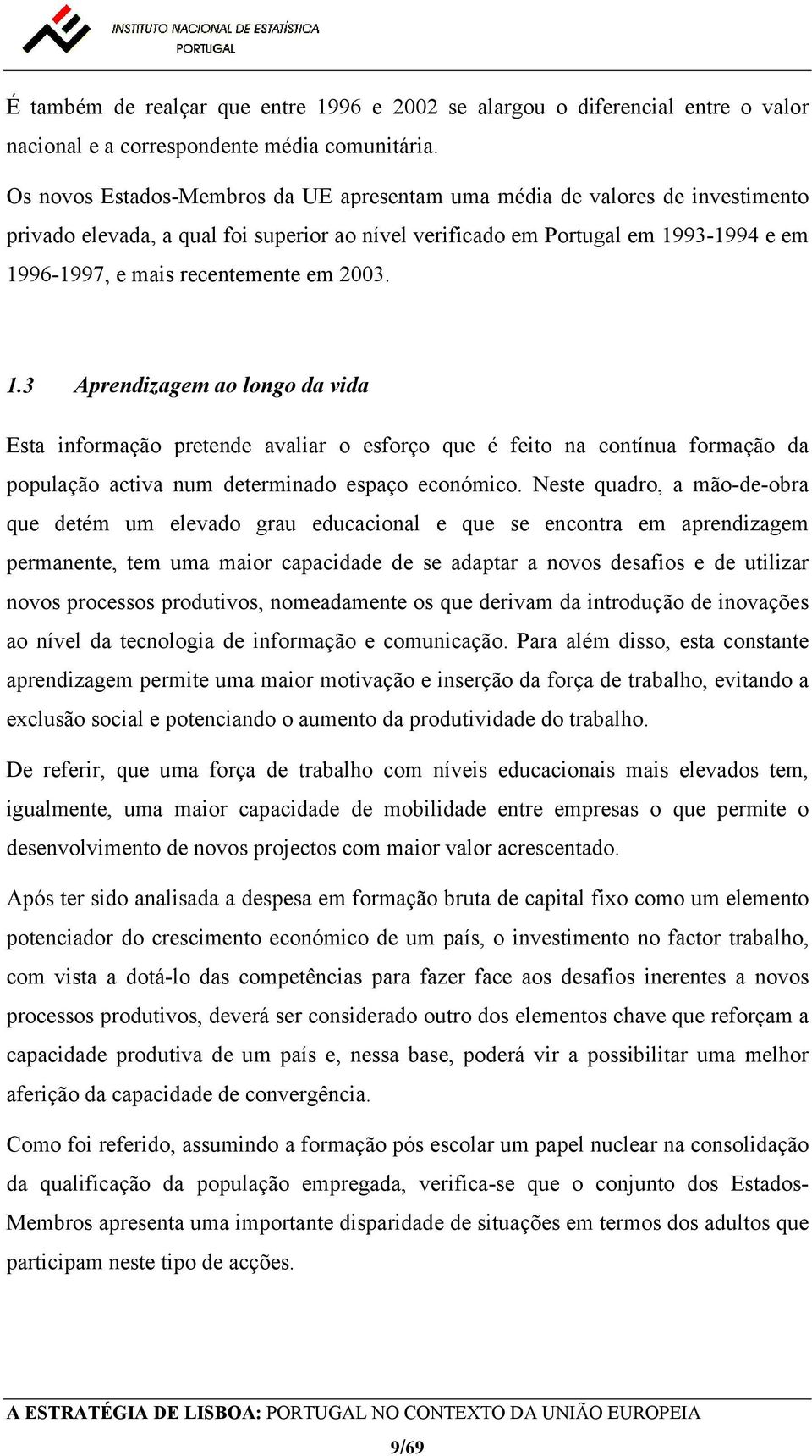 2003. 1.3 Aprendizagem ao longo da vida Esta informação pretende avaliar o esforço que é feito na contínua formação da população activa num determinado espaço económico.