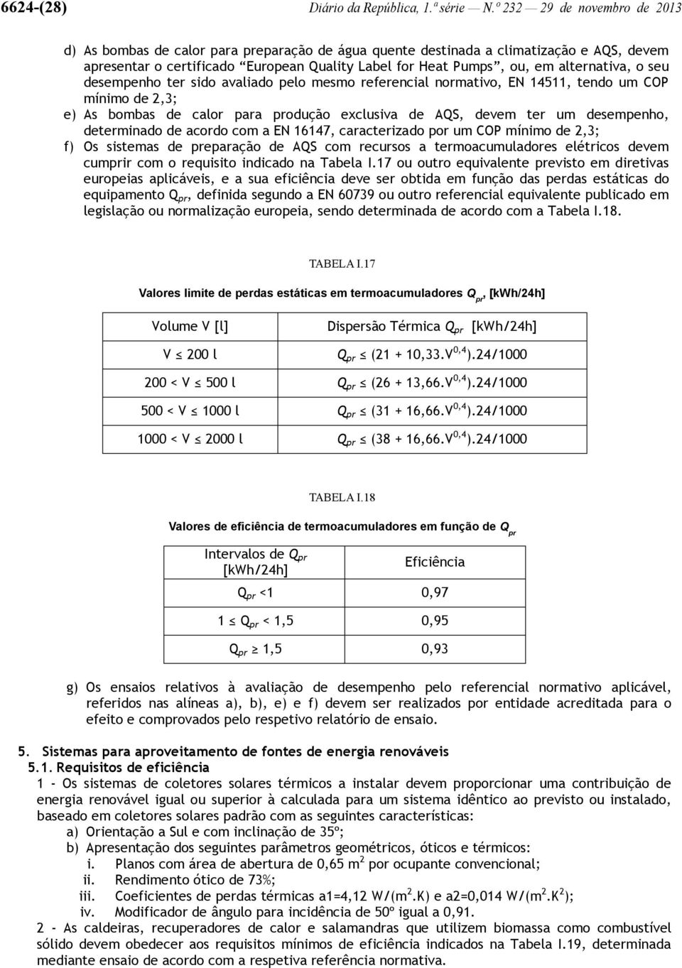 alternativa, o seu desempenho ter sido avaliado pelo mesmo referencial normativo, EN 14511, tendo um COP mínimo de 2,3; e) As bombas de calor para produção exclusiva de AQS, devem ter um desempenho,