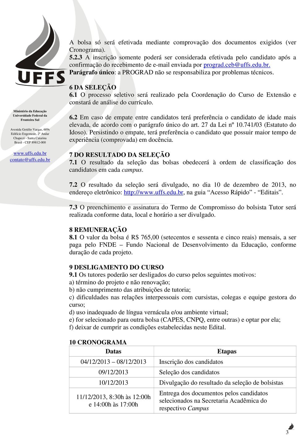 Parágrafo único: a PROGRAD não se responsabiliza por problemas técnicos. 6 DA SELEÇÃO 6.1 O processo seletivo será realizado pela Coordenação do Curso de Extensão e constará de análise do currículo.