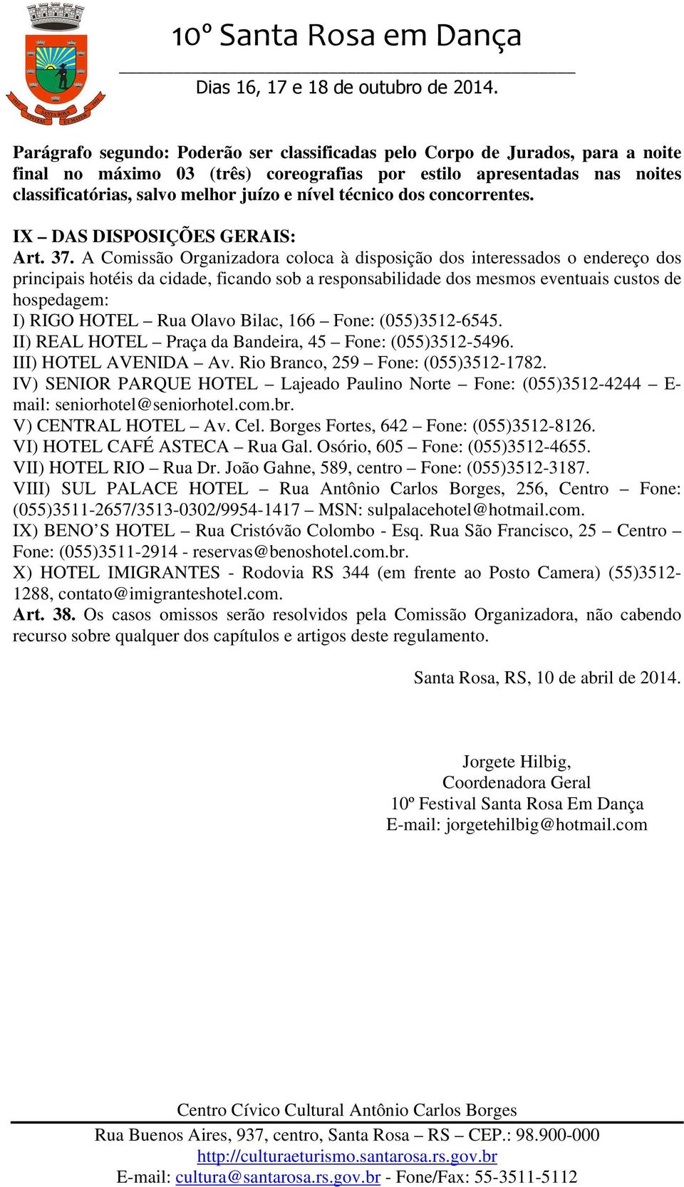 A Comissão Organizadora coloca à disposição dos interessados o endereço dos principais hotéis da cidade, ficando sob a responsabilidade dos mesmos eventuais custos de hospedagem: I) RIGO HOTEL Rua