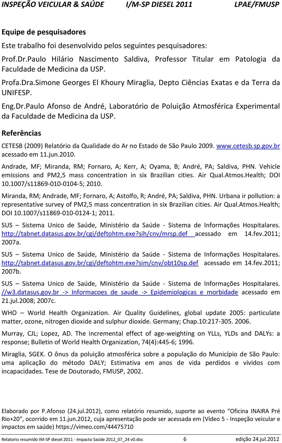 Referências CETESB (2009) Relatório da Qualidade do Ar no Estado de São Paulo 2009. www.cetesb.sp.gov.br acessado em 11.jun.2010.