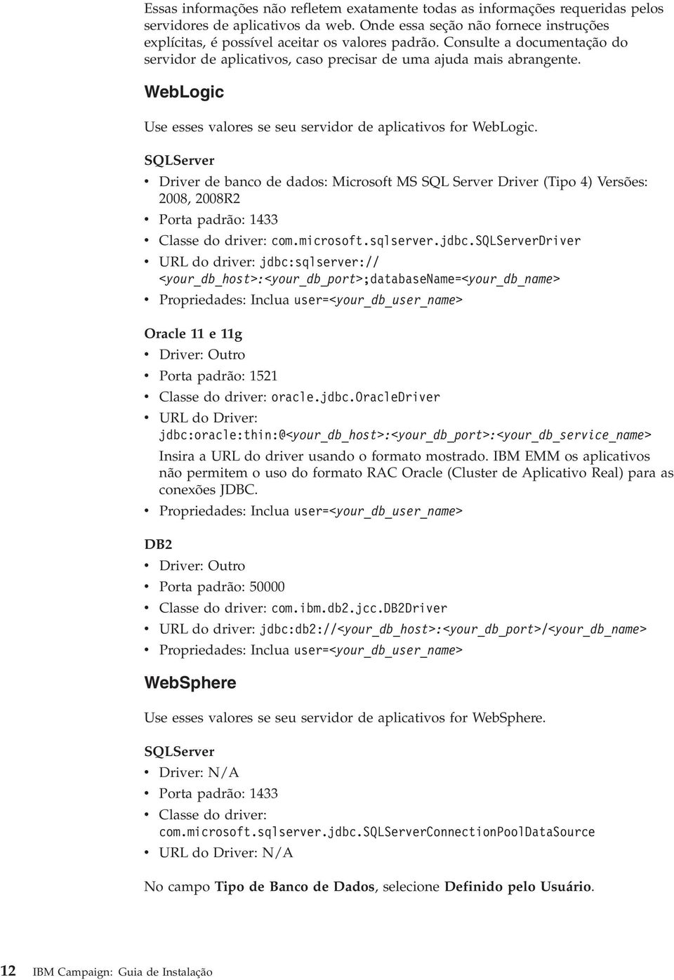 SQLSerer Drier de banco de dados: Microsoft MS SQL Serer Drier (Tipo 4) Versões: 2008, 2008R2 Porta padrão: 1433 Classe do drier: com.microsoft.sqlserer.jdbc.